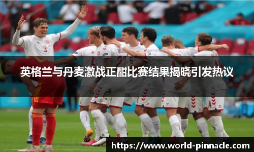 英格兰与丹麦激战正酣比赛结果揭晓引发热议