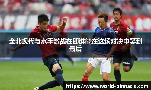 全北现代与水手激战在即谁能在这场对决中笑到最后